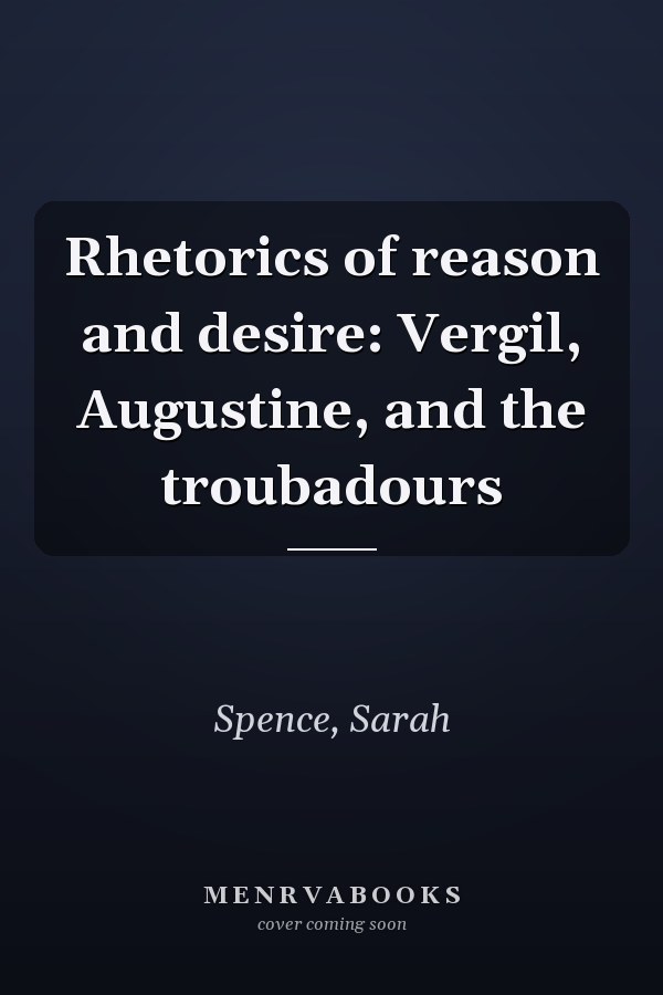 Rhetorics of reason and desire: Vergil, Augustine, and the troubadours