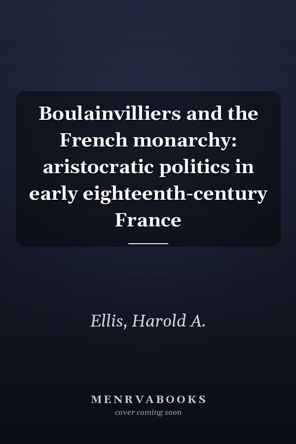 Boulainvilliers and the French monarchy: aristocratic politics in early eighteenth-century France
