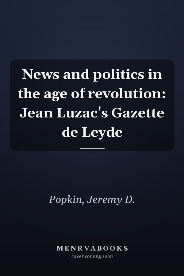News and politics in the age of revolution: Jean Luzac's Gazette de Leyde
