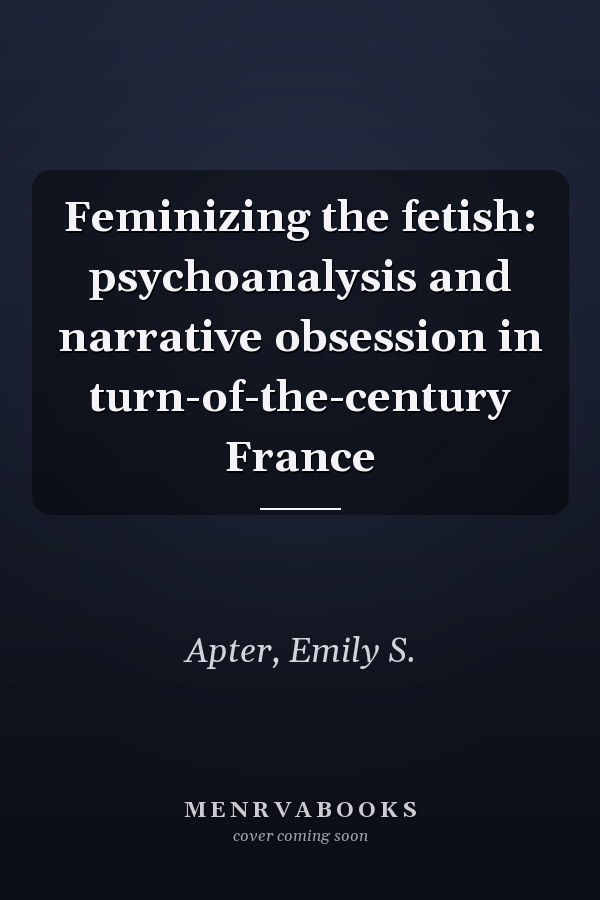 Feminizing the fetish: psychoanalysis and narrative obsession in turn-of-the-century France