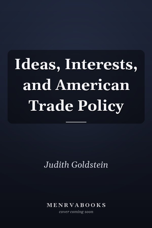 Ideas, Interests, and American Trade Policy