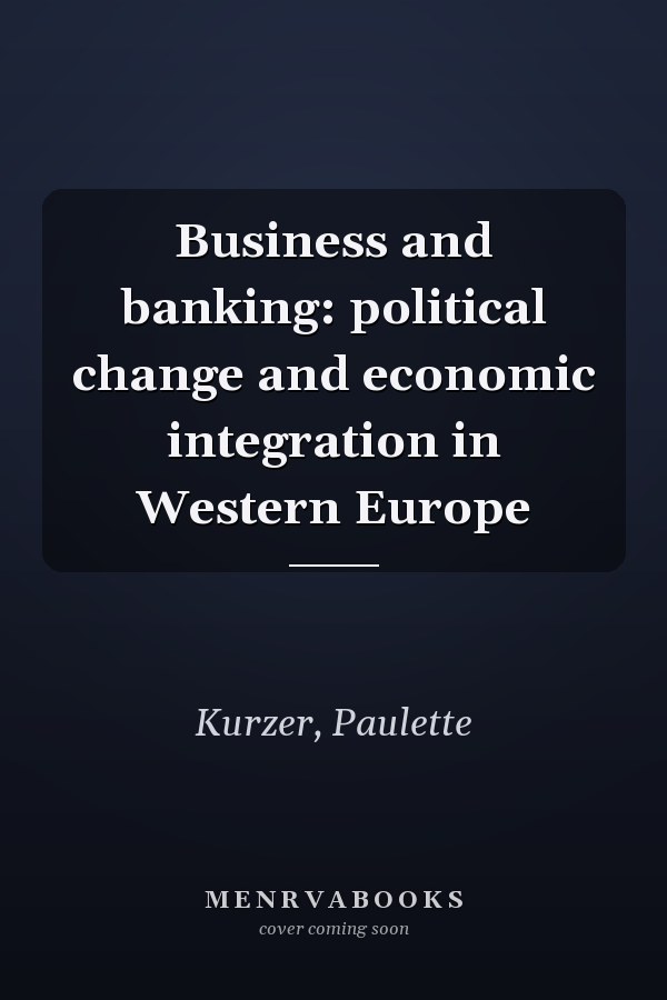 Business and banking: political change and economic integration in Western Europe