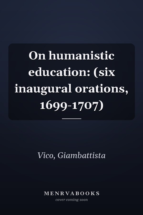 On humanistic education: (six inaugural orations, 1699-1707)