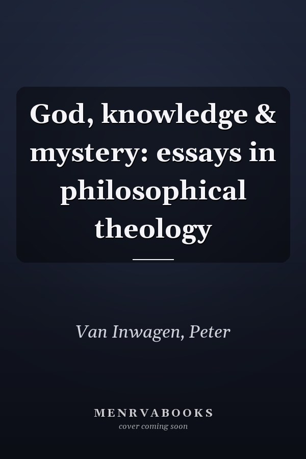 God, knowledge & mystery: essays in philosophical theology