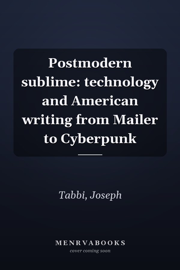 Postmodern sublime: technology and American writing from Mailer to Cyberpunk