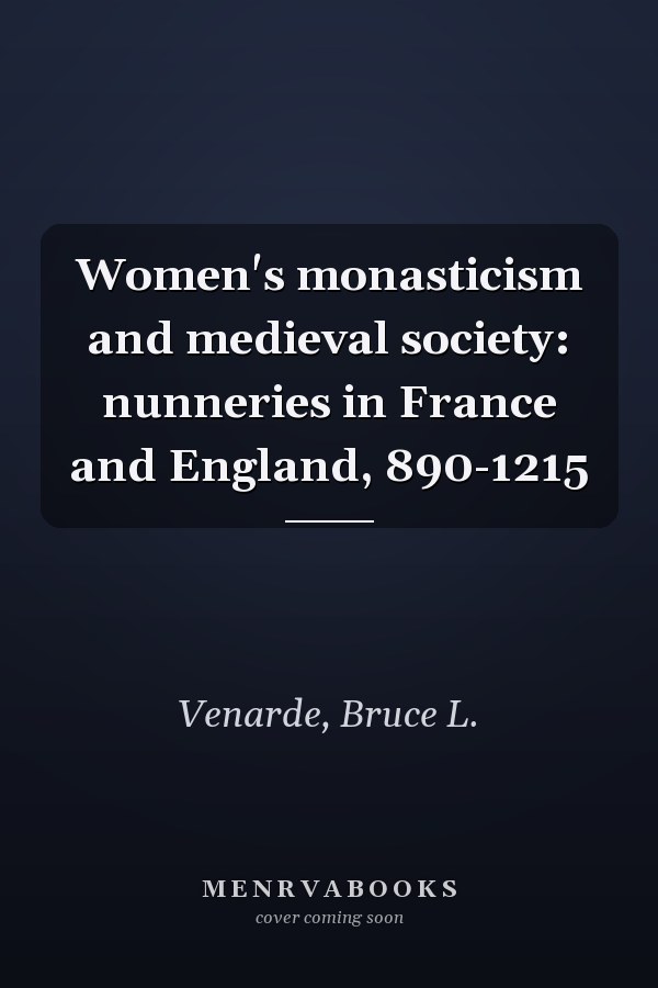 Women's monasticism and medieval society: nunneries in France and England, 890-1215