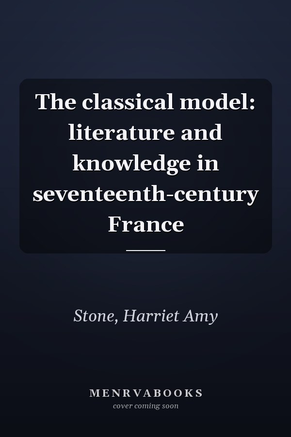 The classical model: literature and knowledge in seventeenth-century France