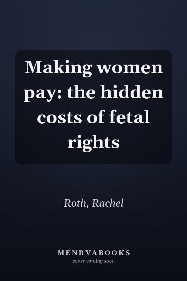 Making women pay: the hidden costs of fetal rights