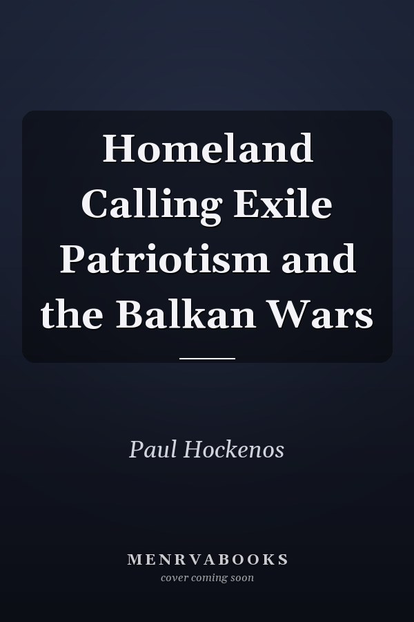 Homeland Calling Exile Patriotism and the Balkan Wars