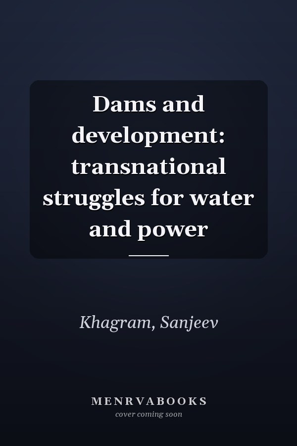 Dams and development: transnational struggles for water and power