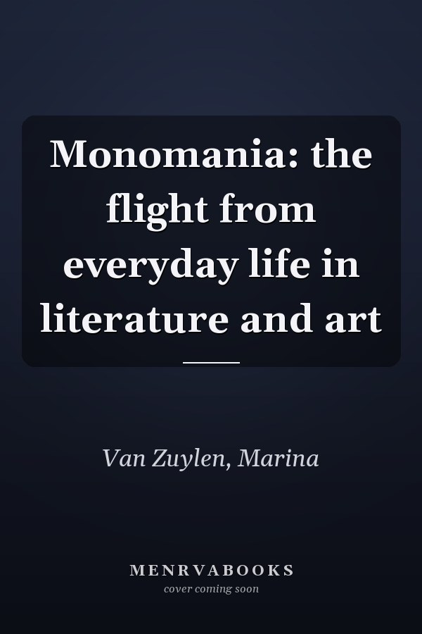 Monomania: the flight from everyday life in literature and art