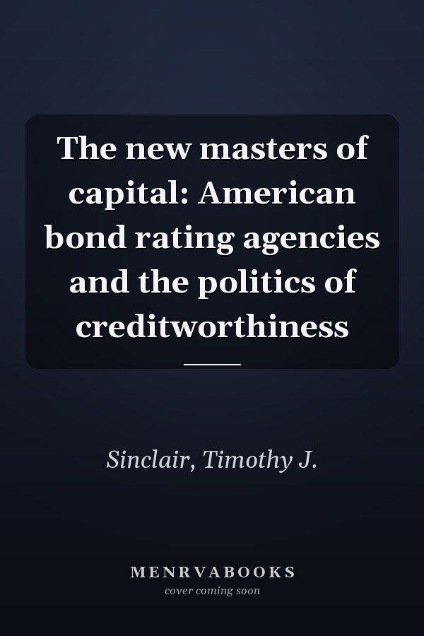 The new masters of capital: American bond rating agencies and the politics of creditworthiness