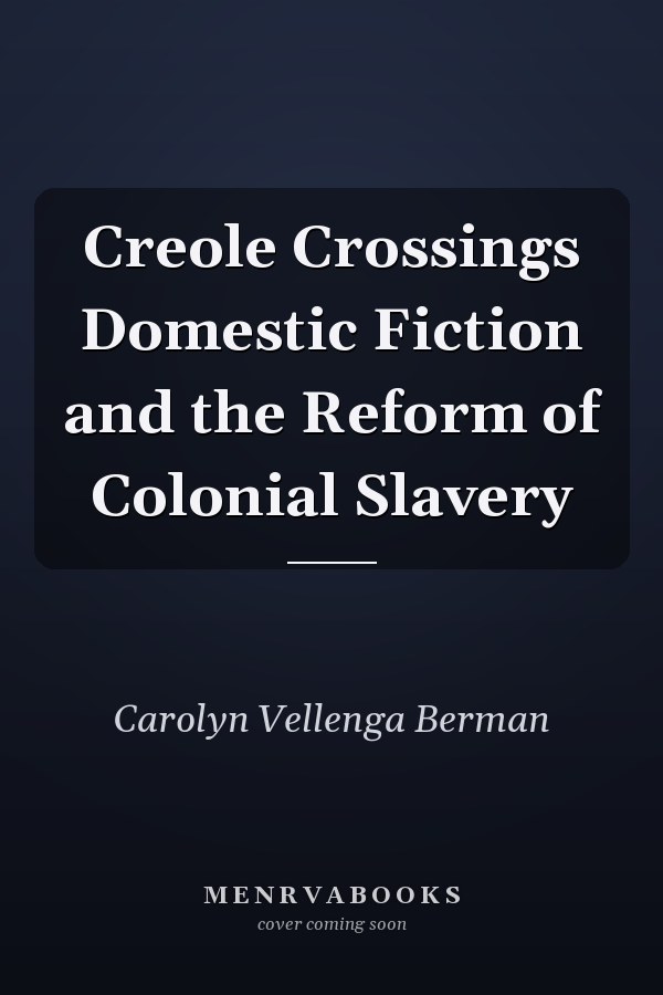 Creole Crossings Domestic Fiction and the Reform of Colonial Slavery
