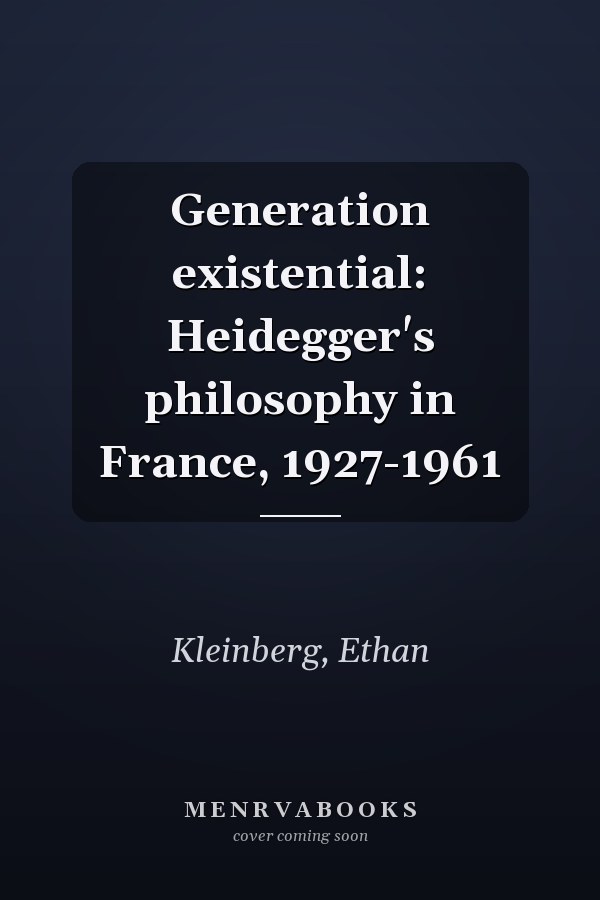 Generation existential: Heidegger's philosophy in France, 1927-1961