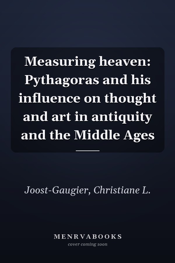 Measuring heaven: Pythagoras and his influence on thought and art in antiquity and the Middle Ages