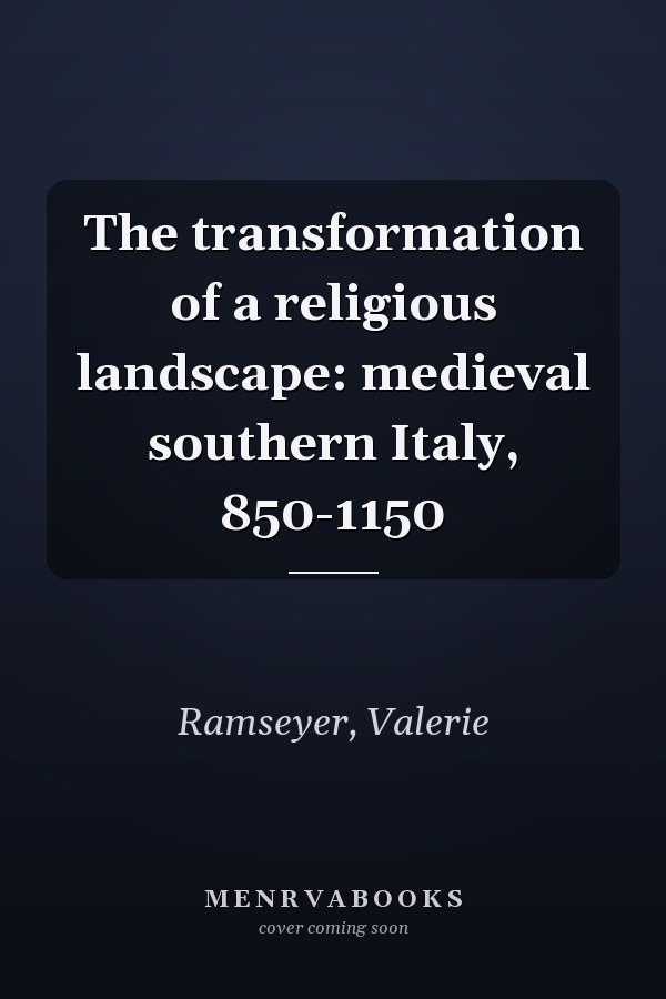 The transformation of a religious landscape: medieval southern Italy, 850-1150