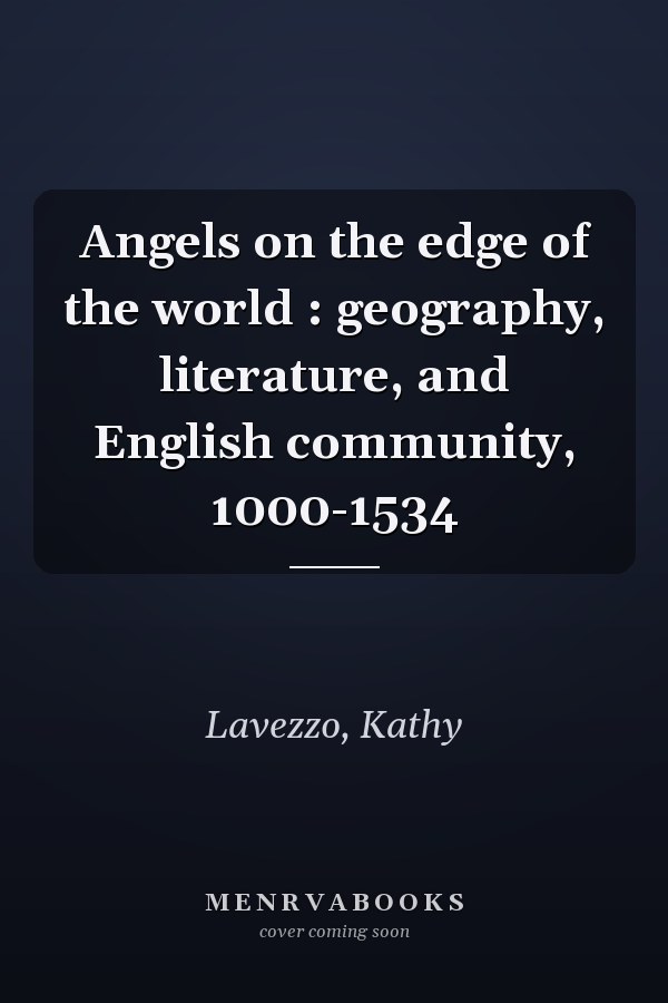 Angels on the edge of the world : geography, literature, and English community, 1000-1534