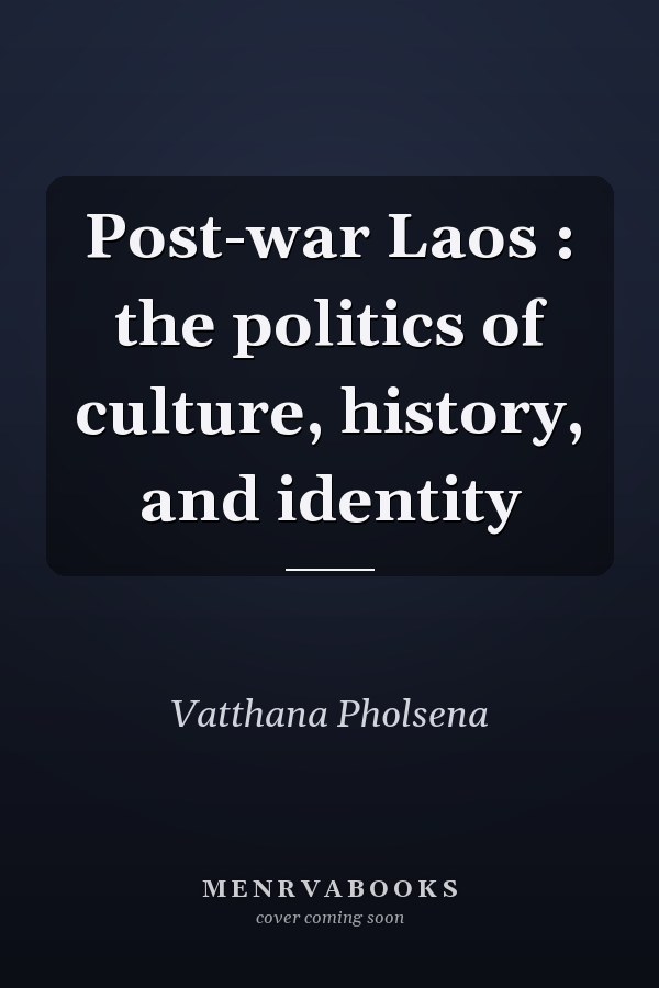 Post-war Laos : the politics of culture, history, and identity