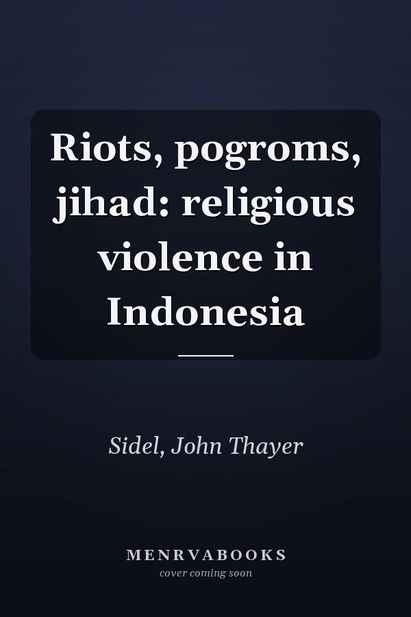 Riots, pogroms, jihad: religious violence in Indonesia