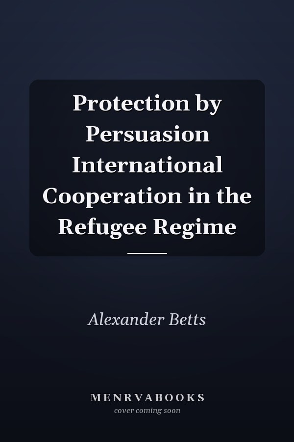 Protection by Persuasion International Cooperation in the Refugee Regime