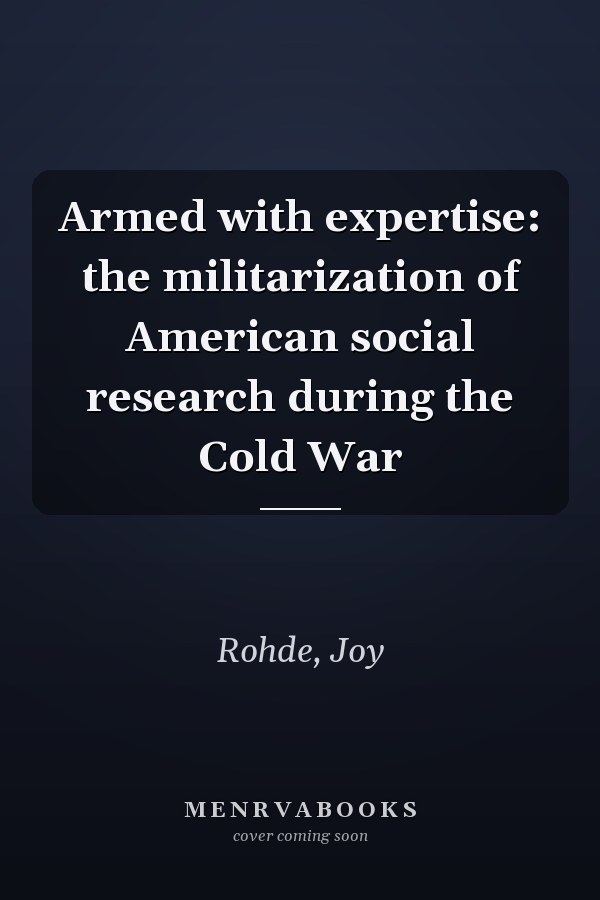 Armed with expertise: the militarization of American social research during the Cold War