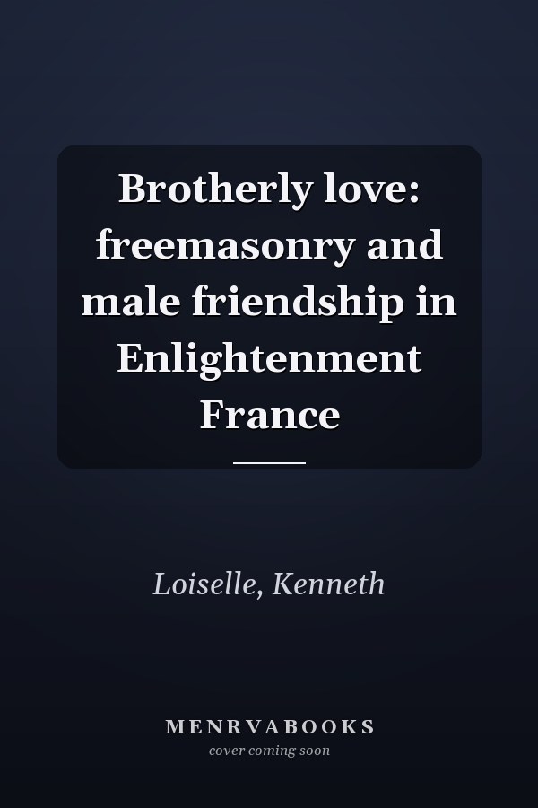 Brotherly love: freemasonry and male friendship in Enlightenment France