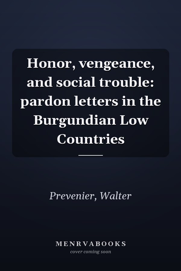 Honor, vengeance, and social trouble: pardon letters in the Burgundian Low Countries