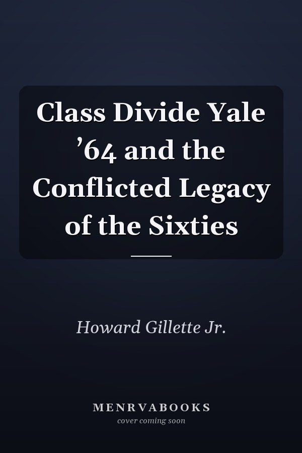 Class Divide Yale ’64 and the Conflicted Legacy of the Sixties