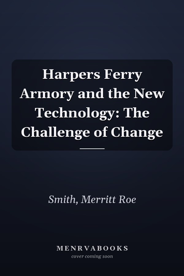 Harpers Ferry Armory and the New Technology: The Challenge of Change