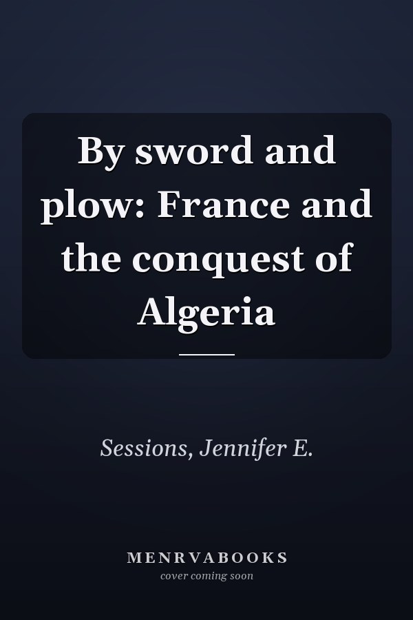 By sword and plow: France and the conquest of Algeria