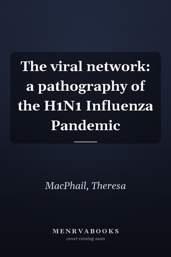 The viral network: a pathography of the H1N1 Influenza Pandemic