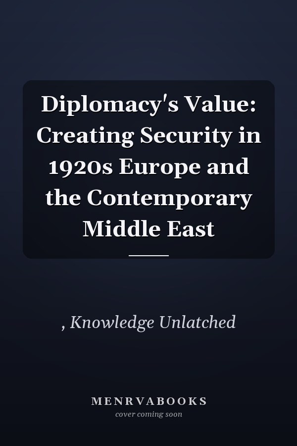 Diplomacy's Value: Creating Security in 1920s Europe and the Contemporary Middle East