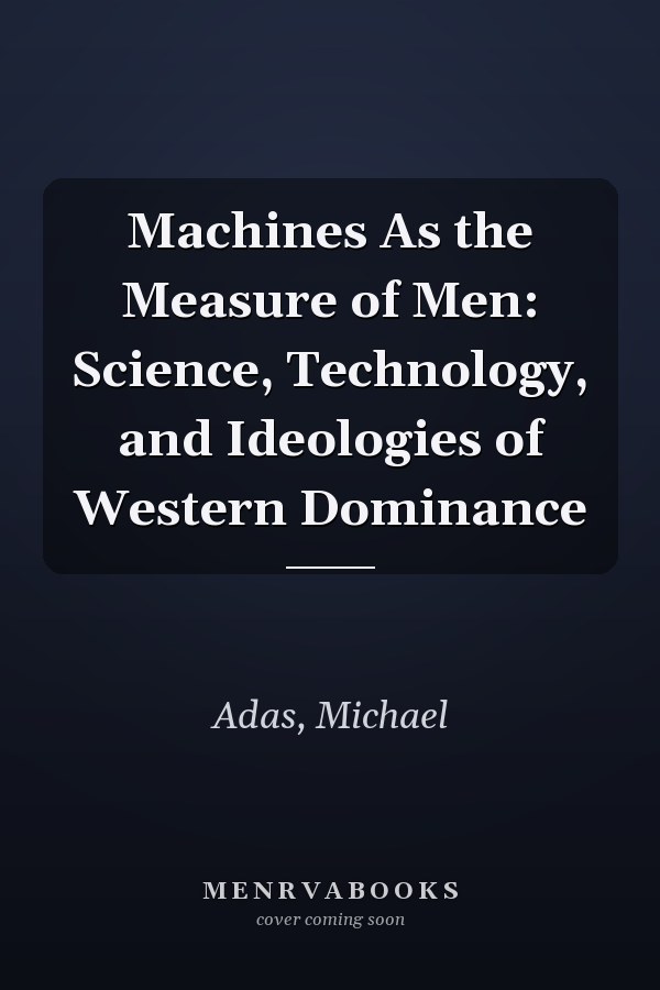 Machines As the Measure of Men: Science, Technology, and Ideologies of Western Dominance