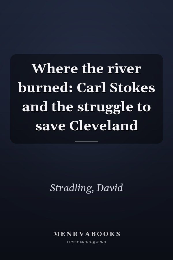 Where the river burned: Carl Stokes and the struggle to save Cleveland