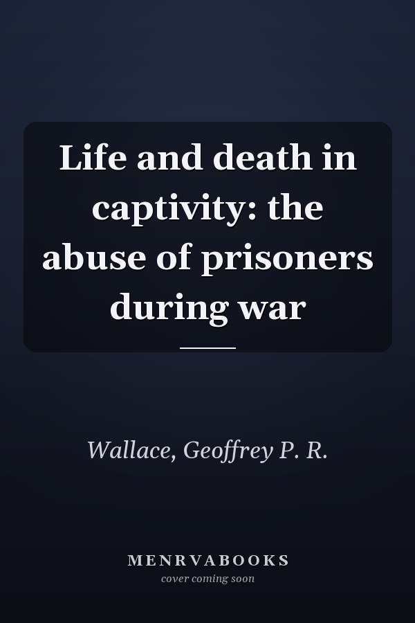 Life and death in captivity: the abuse of prisoners during war