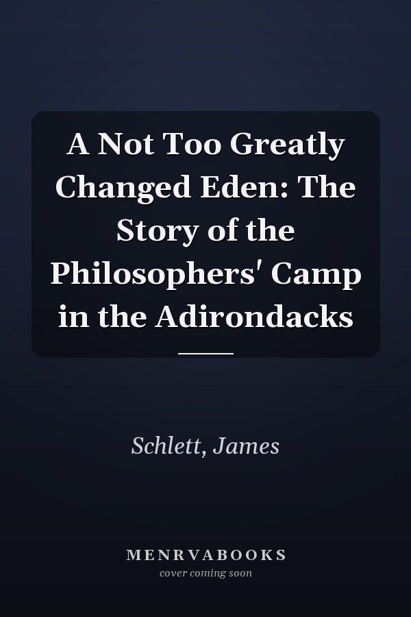 A Not Too Greatly Changed Eden: The Story of the Philosophers' Camp in the Adirondacks