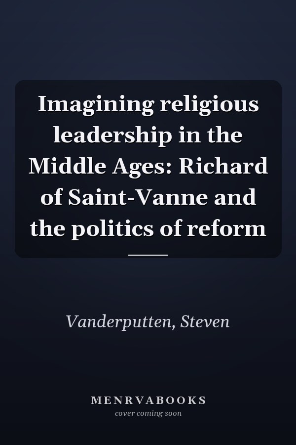 Imagining religious leadership in the Middle Ages: Richard of Saint-Vanne and the politics of reform