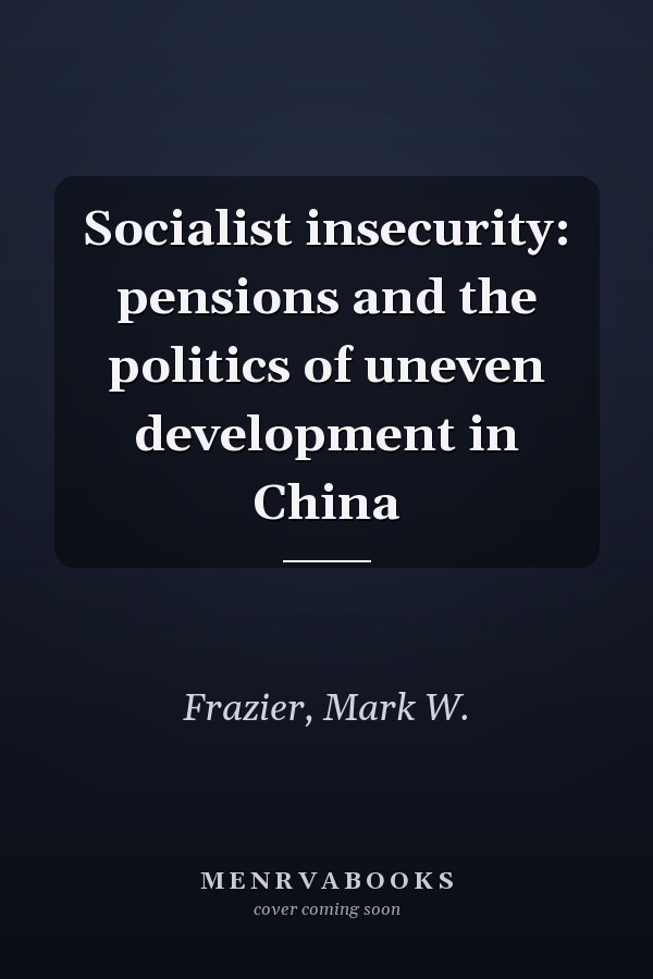 Socialist insecurity: pensions and the politics of uneven development in China
