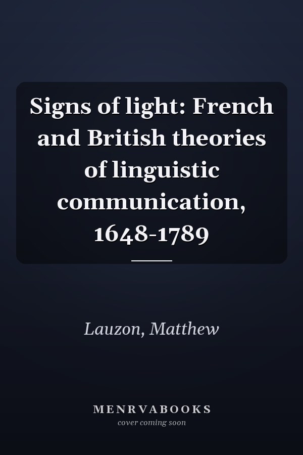 Signs of light: French and British theories of linguistic communication, 1648-1789