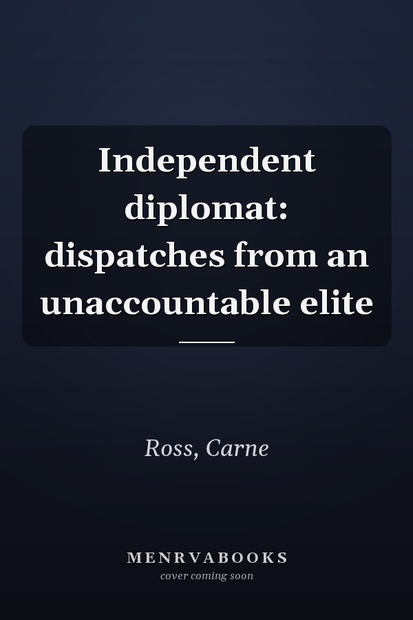 Independent diplomat: dispatches from an unaccountable elite