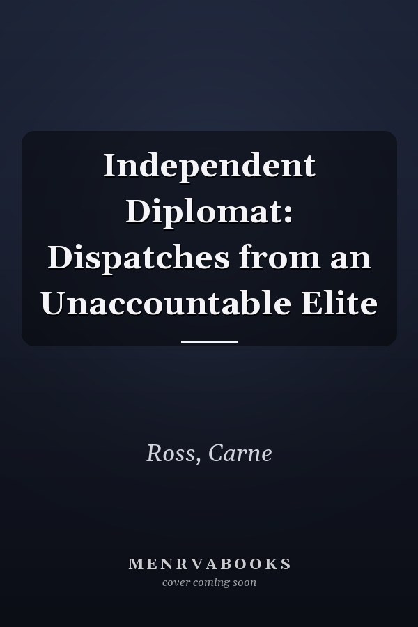 Independent Diplomat: Dispatches from an Unaccountable Elite