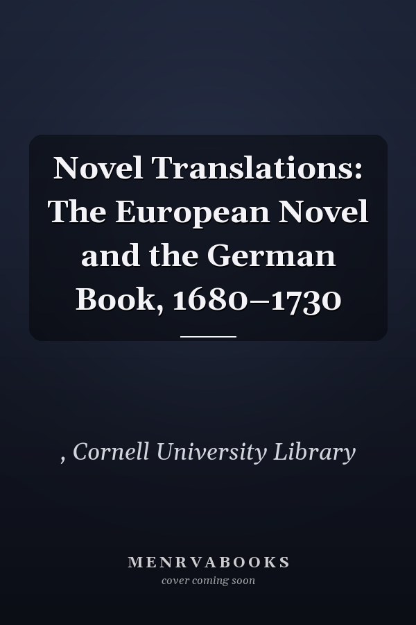 Novel Translations: The European Novel and the German Book, 1680–1730