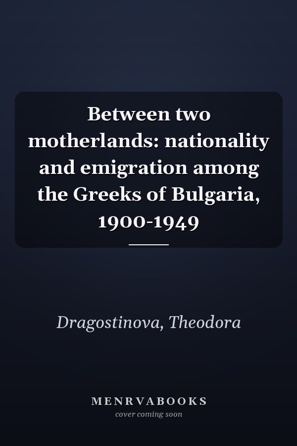 Between two motherlands: nationality and emigration among the Greeks of Bulgaria, 1900-1949