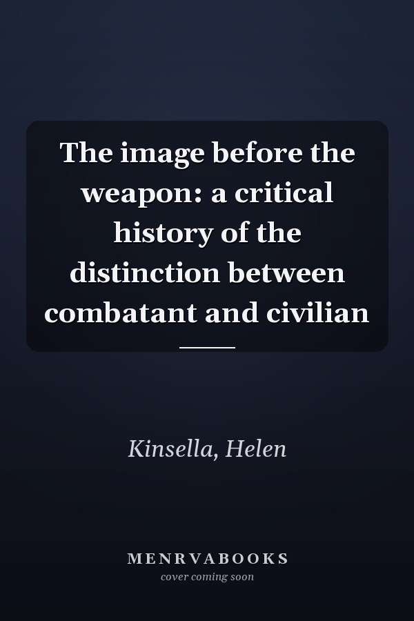 The image before the weapon: a critical history of the distinction between combatant and civilian