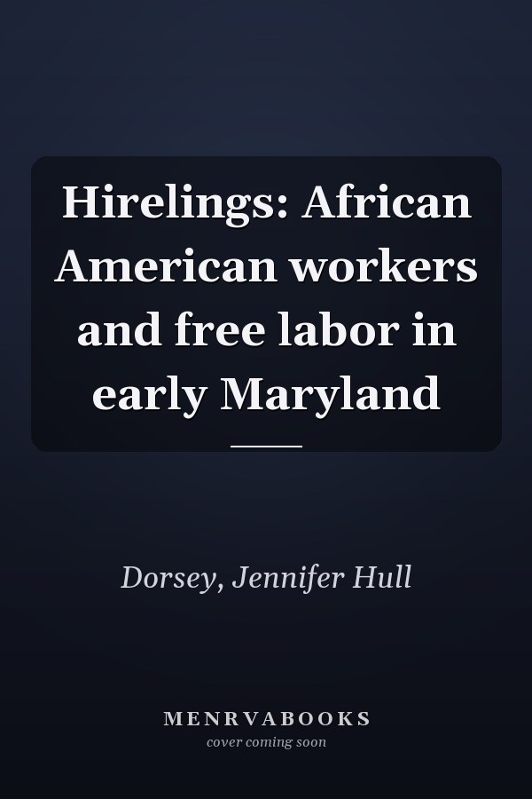 Hirelings: African American workers and free labor in early Maryland