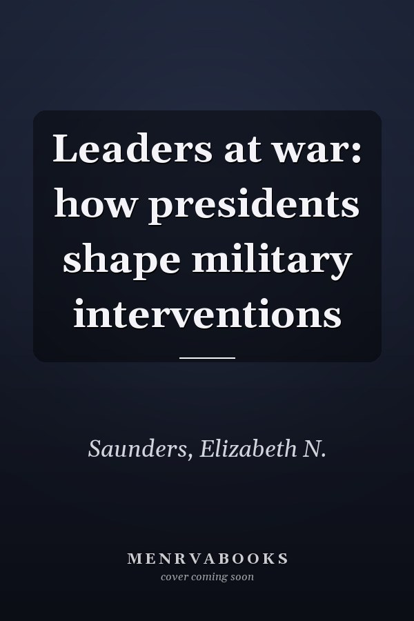 Leaders at war: how presidents shape military interventions