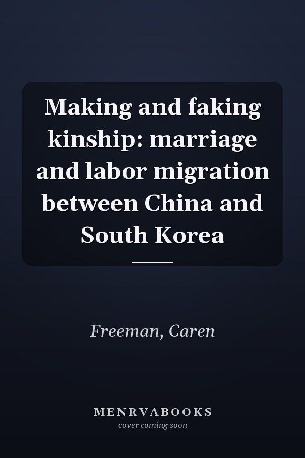 Making and faking kinship: marriage and labor migration between China and South Korea