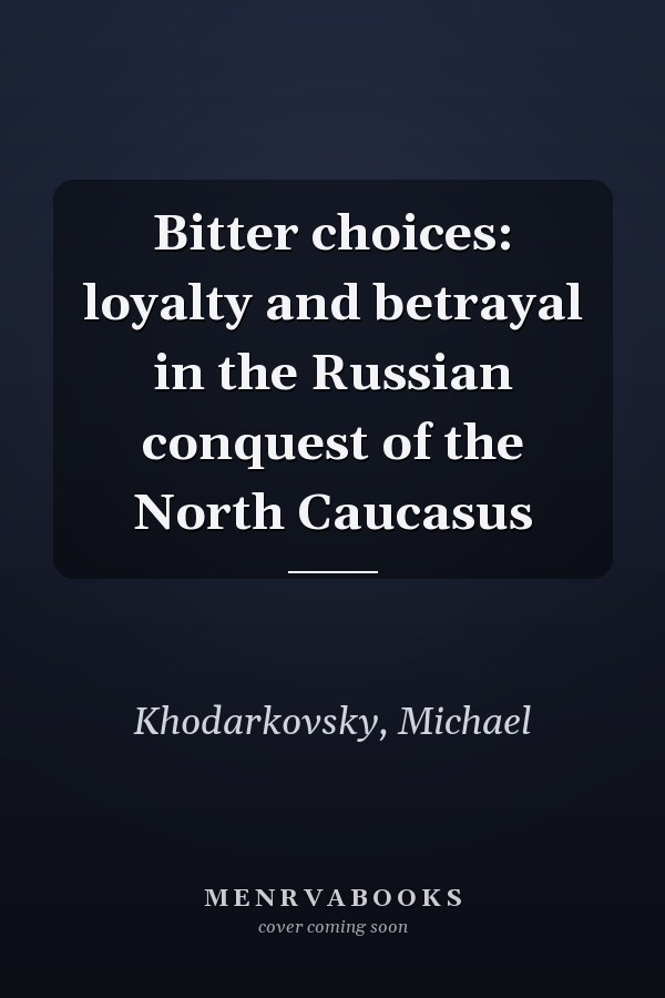 Bitter choices: loyalty and betrayal in the Russian conquest of the North Caucasus