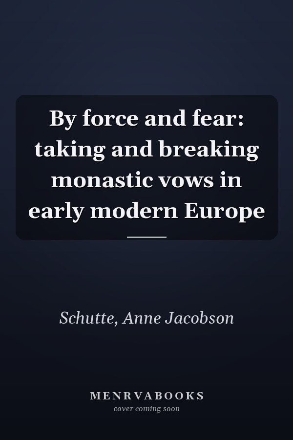 By force and fear: taking and breaking monastic vows in early modern Europe