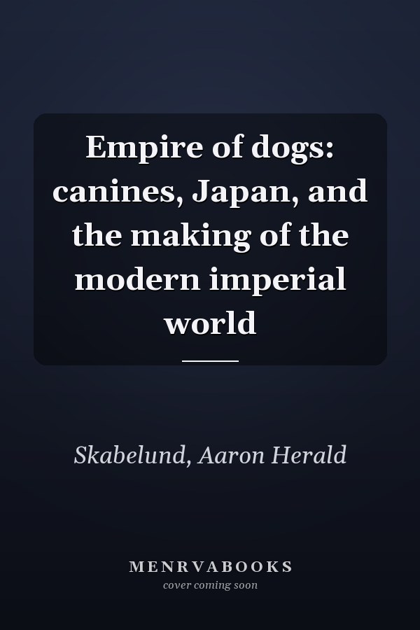 Empire of dogs: canines, Japan, and the making of the modern imperial world